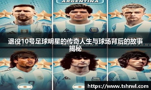 退役10号足球明星的传奇人生与球场背后的故事揭秘