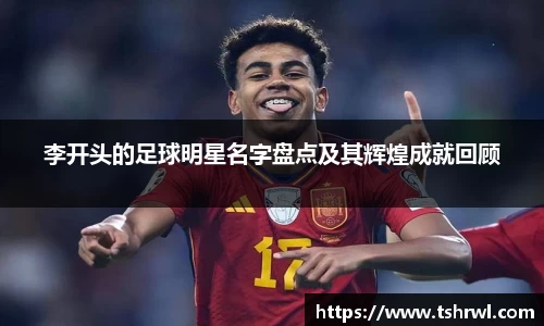 李开头的足球明星名字盘点及其辉煌成就回顾