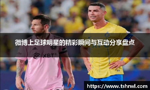 微博上足球明星的精彩瞬间与互动分享盘点