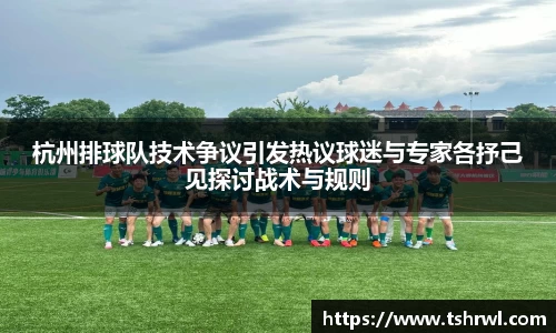 杭州排球队技术争议引发热议球迷与专家各抒己见探讨战术与规则
