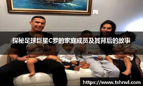 探秘足球巨星C罗的家庭成员及其背后的故事