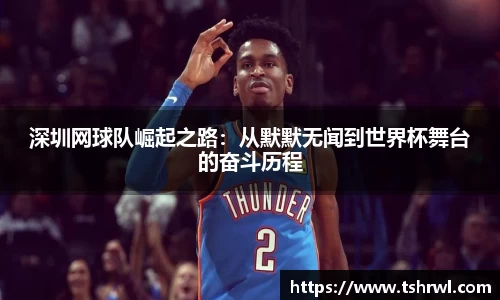 深圳网球队崛起之路：从默默无闻到世界杯舞台的奋斗历程
